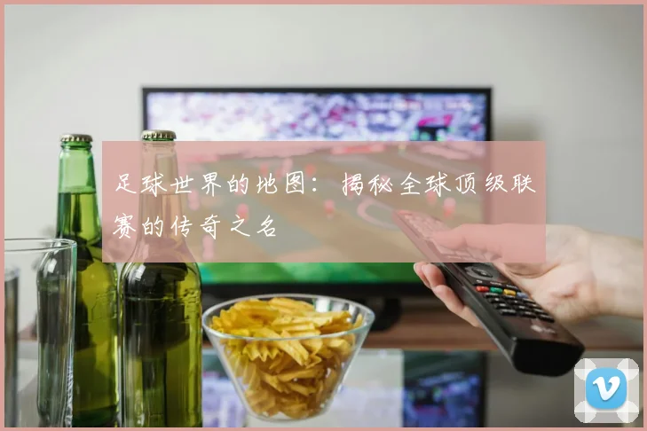足球世界的地图：揭秘全球顶级联赛的传奇之名