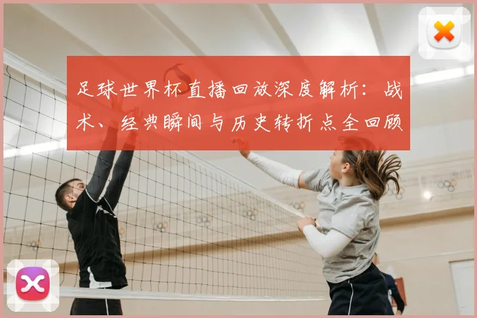 足球世界杯直播回放深度解析:战术、经典瞬间与历史转折点全回顾