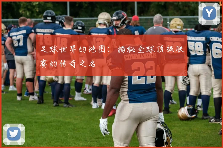 足球世界的地图:揭秘全球顶级联赛的传奇之名