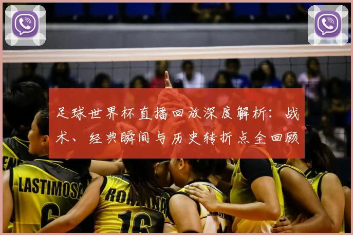 足球世界杯直播回放深度解析：战术、经典瞬间与历史转折点全回顾