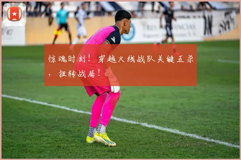惊魂时刻!穿越火线战队关键五杀,扭转战局!