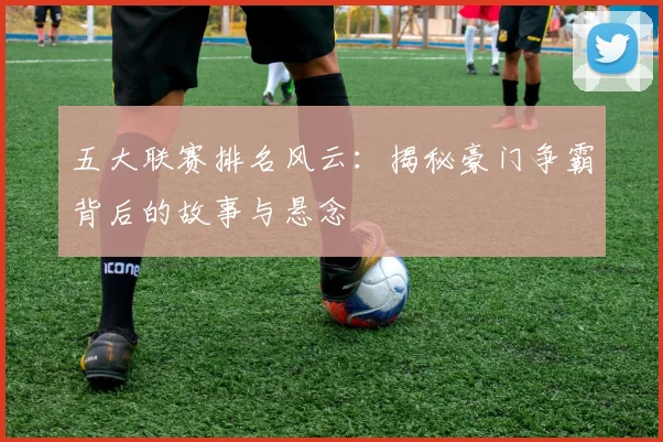 五大联赛排名风云：揭秘豪门争霸背后的故事与悬念