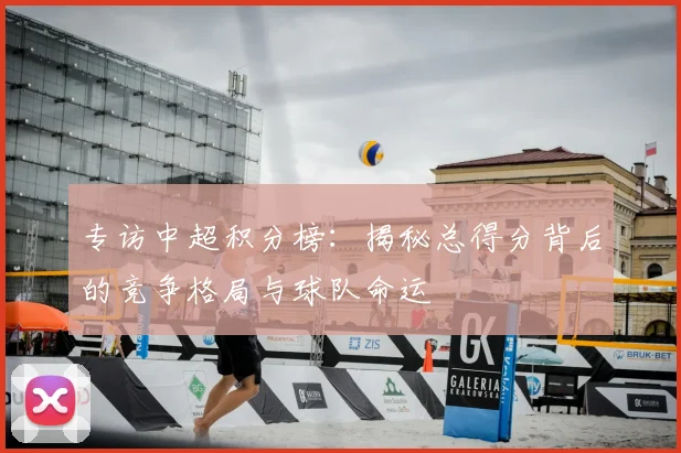 专访中超积分榜:揭秘总得分背后的竞争格局与球队命运