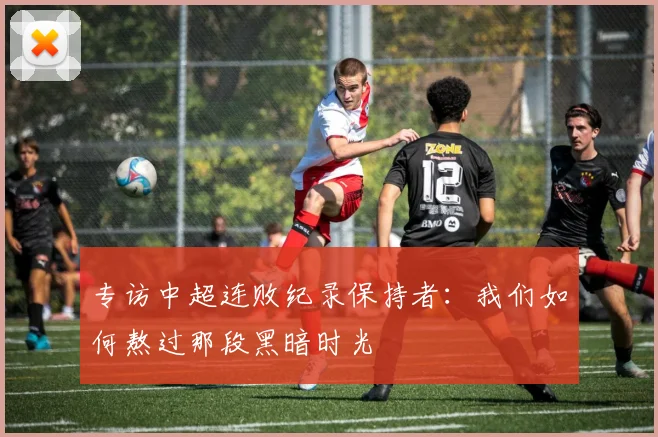 专访中超连败纪录保持者：我们如何熬过那段黑暗时光