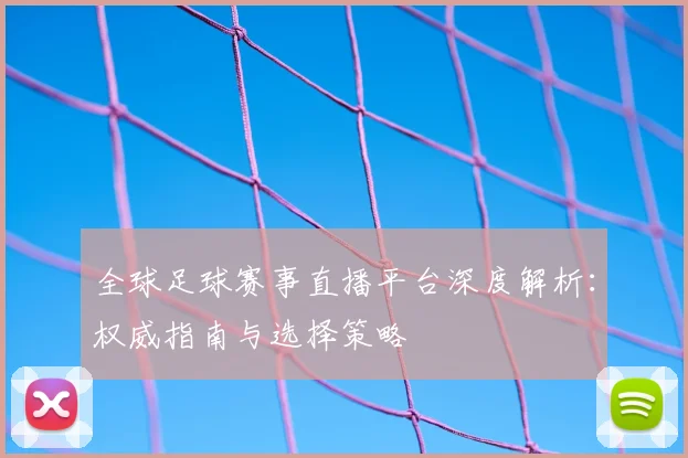 全球足球赛事直播平台深度解析：权威指南与选择策略