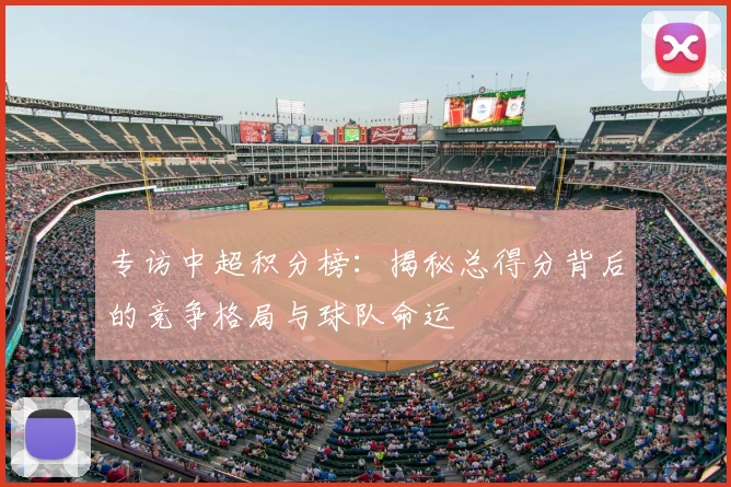 专访中超积分榜：揭秘总得分背后的竞争格局与球队命运