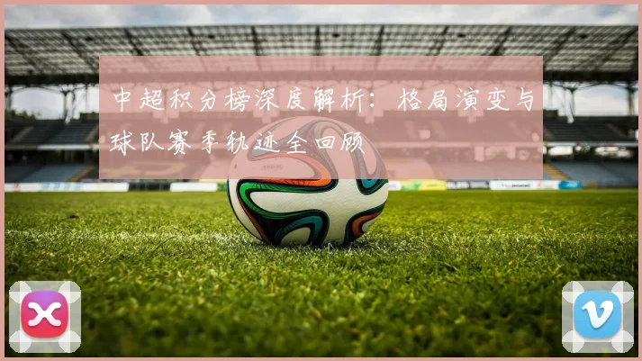 中超积分榜深度解析:格局演变与球队赛季轨迹全回顾