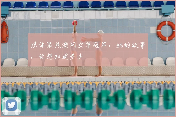 媒体聚焦澳网女单冠军，她的故事，你想知道多少