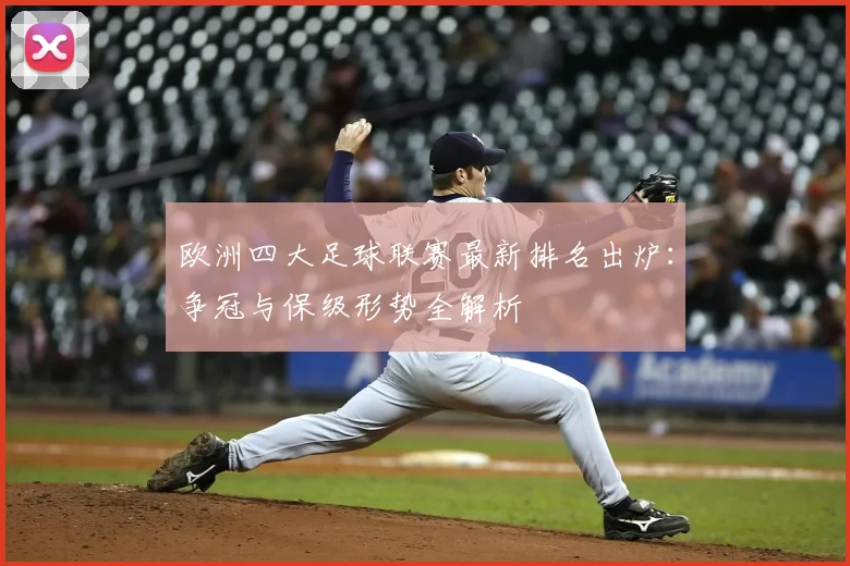 欧洲四大足球联赛最新排名出炉：争冠与保级形势全解析