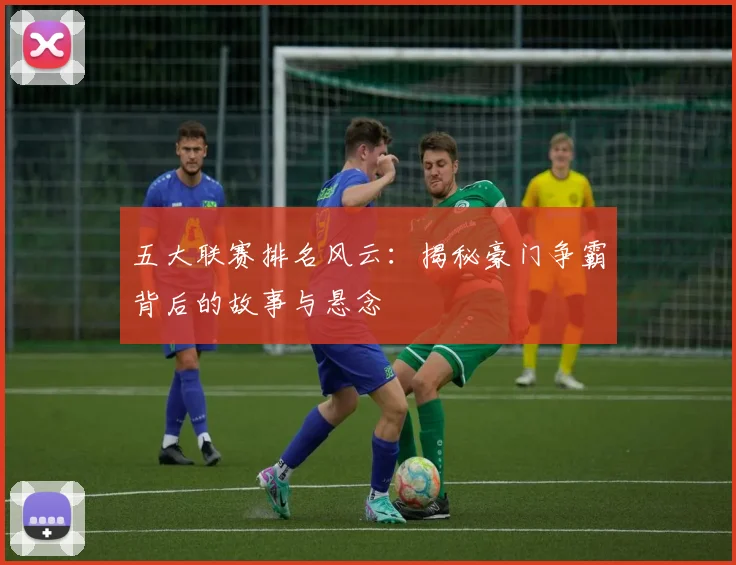 五大联赛排名风云:揭秘豪门争霸背后的故事与悬念