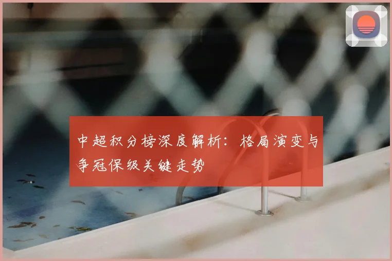 中超积分榜深度解析：格局演变与争冠保级关键走势