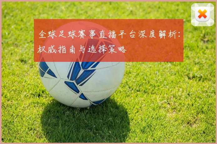 全球足球赛事直播平台深度解析：权威指南与选择策略