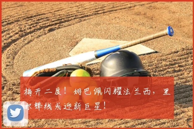 梅开二度！姆巴佩闪耀法兰西，里尔锋线或迎新巨星！